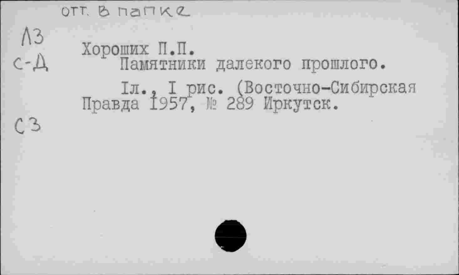 ﻿Хороших П.П.
Памятники далекого прошлого.
Іл., Ірис. (Восточно-Сибирская Правда 1957, № 289 Иркутск.